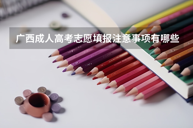 广西成人高考志愿填报注意事项有哪些？