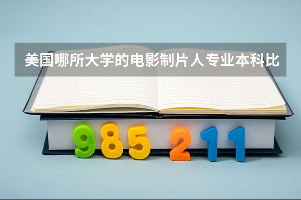 美国哪所大学的电影制片人专业本科比较好(美国有可以学表演相关专业的学校推荐么)