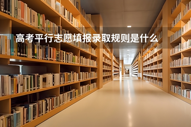 高考平行志愿填报录取规则是什么