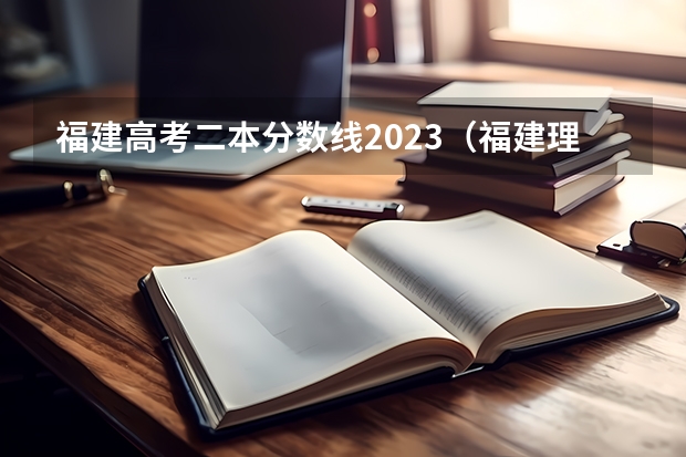 福建高考二本分数线2023（福建理科二本分数线2023）