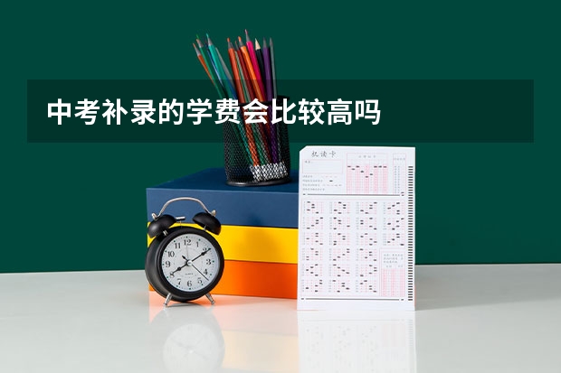 中考补录的学费会比较高吗
