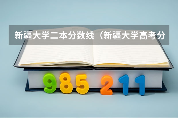 新疆大学二本分数线（新疆大学高考分数线）