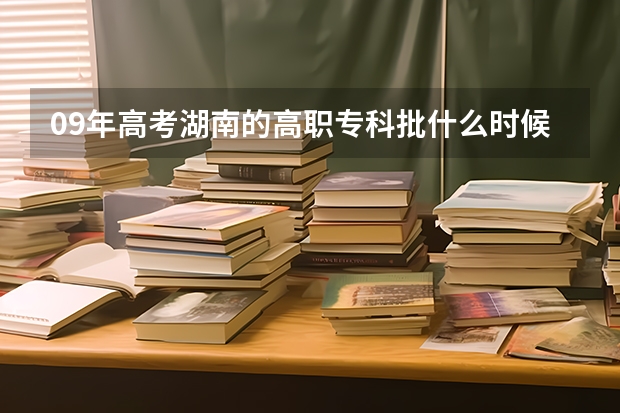 09年高考湖南的高职专科批什么时候开始录取？什么时候开始投档？