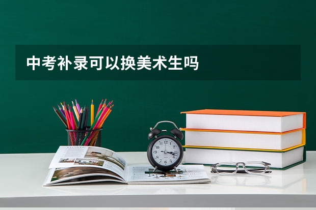 中考补录可以换美术生吗