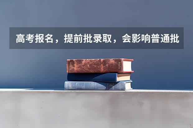 高考报名，提前批录取，会影响普通批吗？