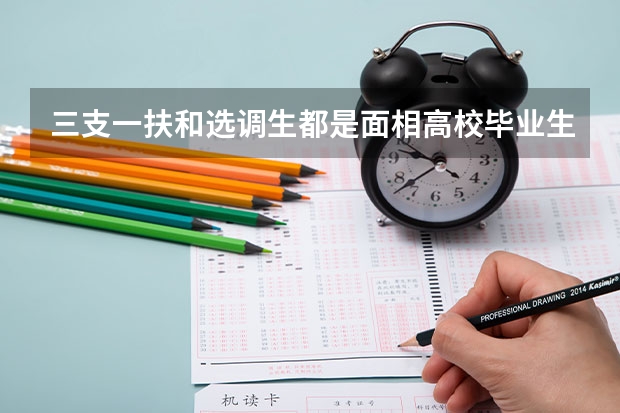 三支一扶和选调生都是面相高校毕业生招考,两者有什么不一样吗?