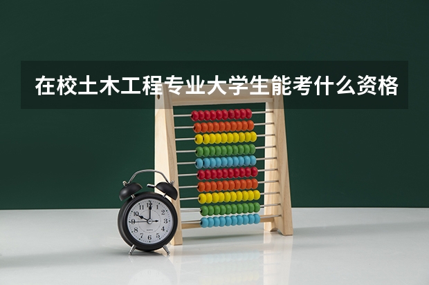 在校土木工程专业大学生能考什么资格证书?