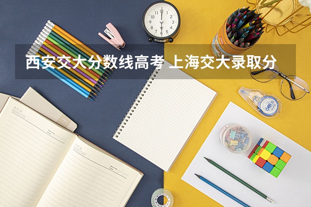 西安交大分数线高考 上海交大录取分数线