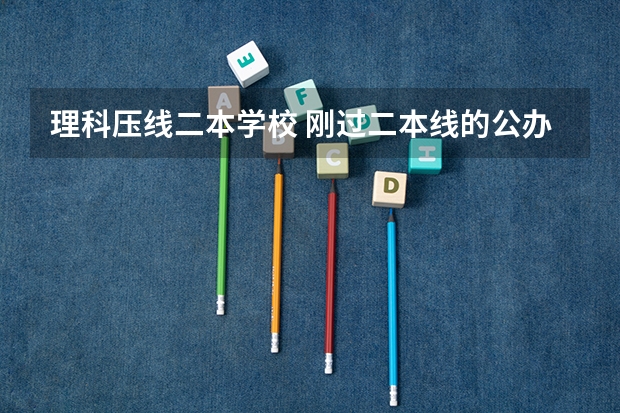 理科压线二本学校 刚过二本线的公办大学 湖北二本压线的公办大学