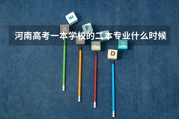 河南高考一本学校的二本专业什么时候录取?