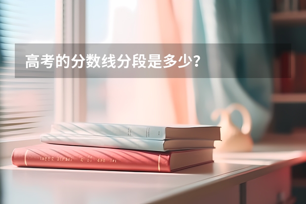 高考的分数线分段是多少？
