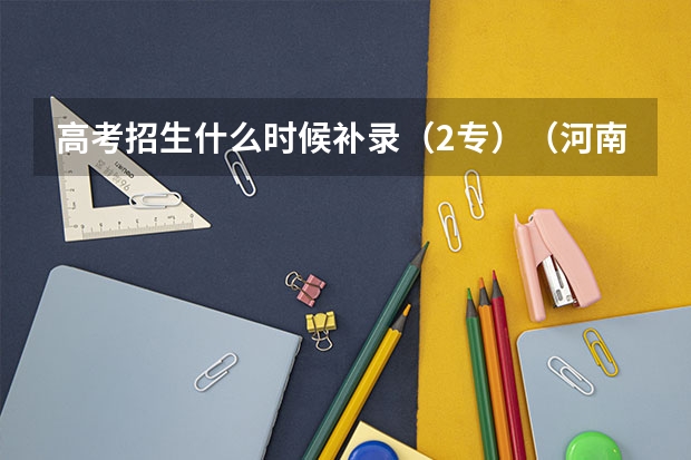 高考招生什么时候补录（2专）（河南考生）