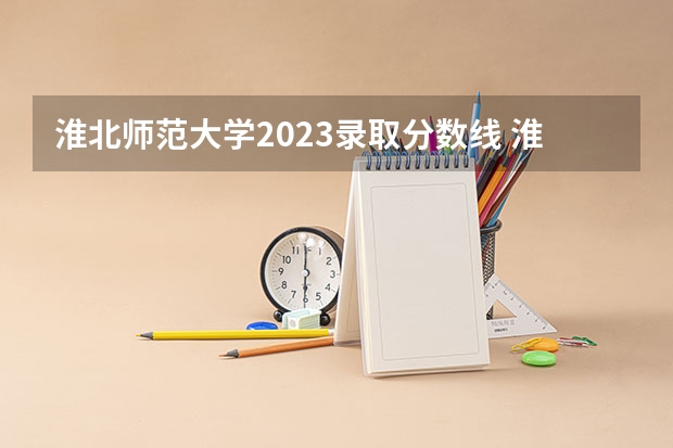 淮北师范大学2023录取分数线 淮北师范大学简介