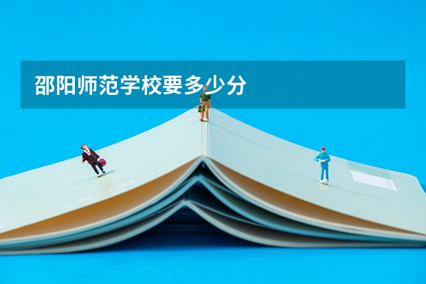 邵阳师范学校要多少分