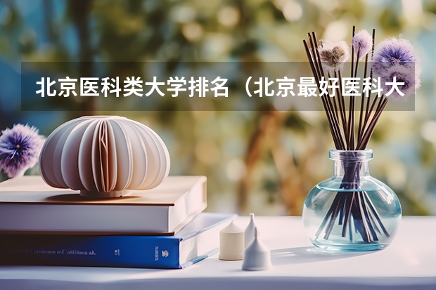 北京医科类大学排名（北京最好医科大学排名）