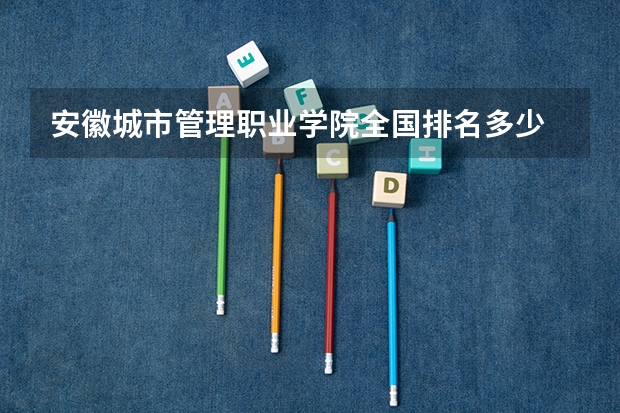 安徽城市管理职业学院全国排名多少 安徽城市管理职业学院简介