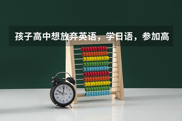 孩子高中想放弃英语,学日语,参加高考后,大学专业方面限制多吗??