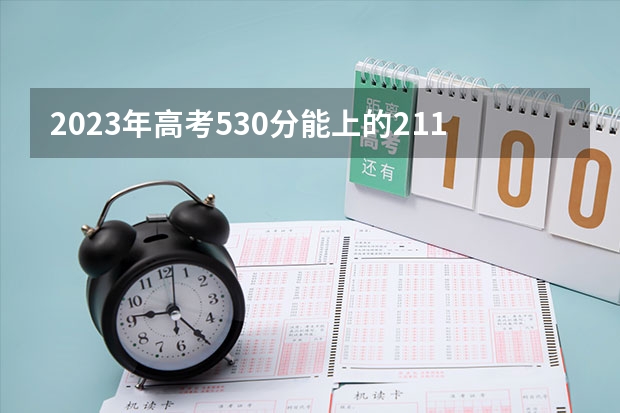 2023年高考530分能上的211大学 哪些就业率高