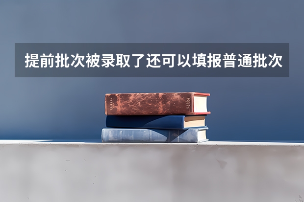 提前批次被录取了还可以填报普通批次吗?
