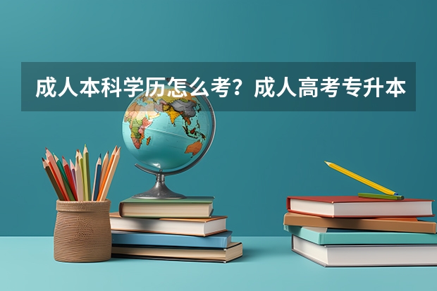 成人本科学历怎么考?成人高考专升本比较好考的专业?