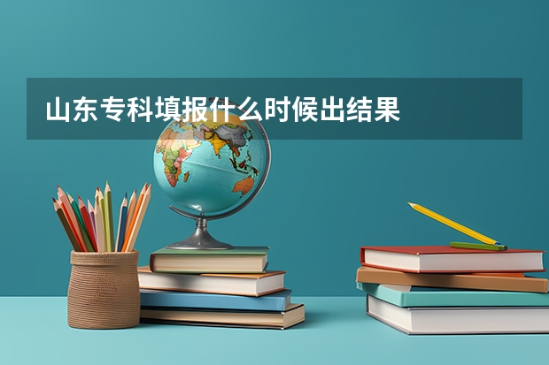 山东专科填报什么时候出结果