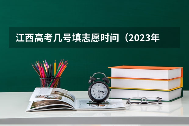 江西高考几号填志愿时间（2023年江西高考志愿填报时间）