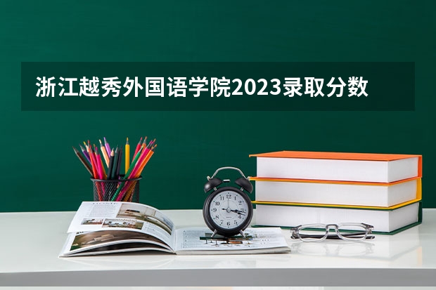 浙江越秀外国语学院2023录取分数线 浙江越秀外国语学院简介