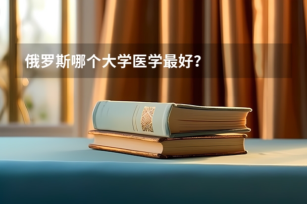 俄罗斯哪个大学医学最好？