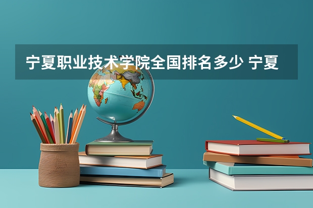 宁夏职业技术学院全国排名多少 宁夏职业技术学院简介
