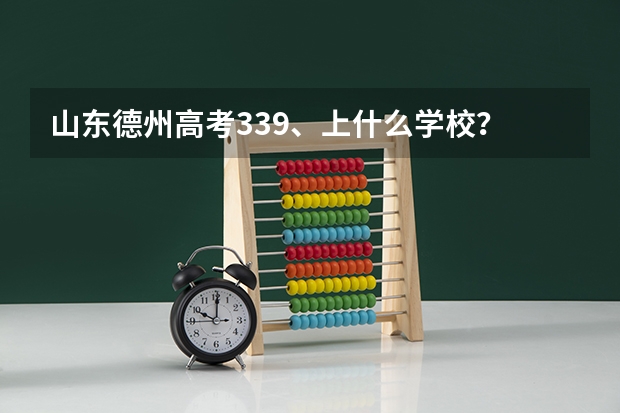 山东德州高考339、上什么学校?