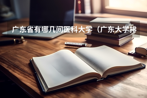 广东省有哪几间医科大学（广东大学排行榜出炉了！中山大学排第几？）
