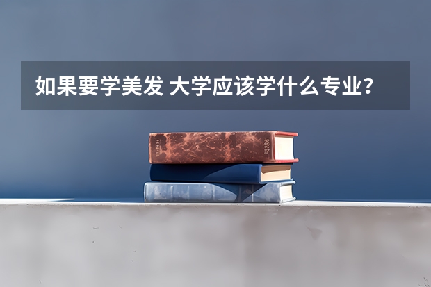 如果要学美发 大学应该学什么专业？ 赏重金   好追加分数