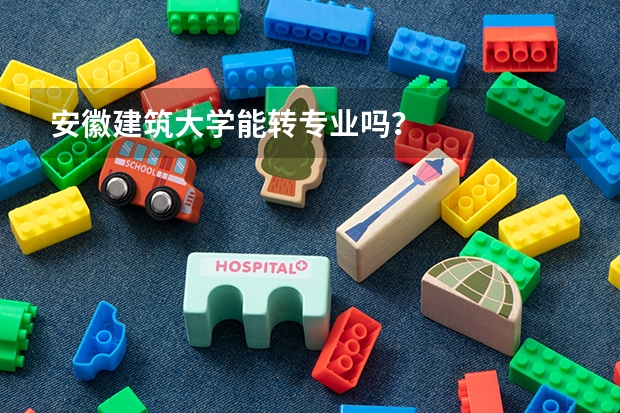 安徽建筑大学能转专业吗？