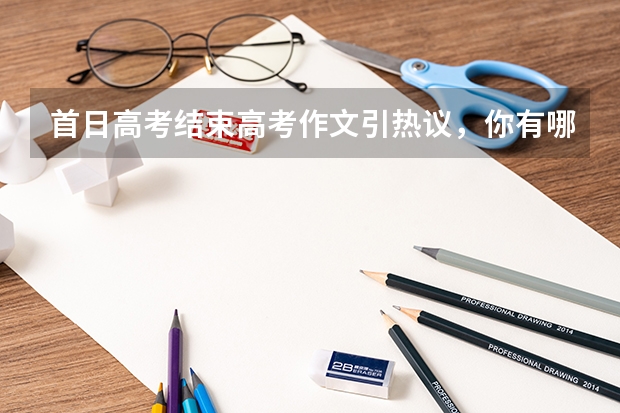 首日高考结束高考作文引热议，你有哪些高考回忆？