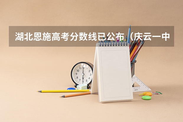 湖北恩施高考分数线已公布（庆云一中高考升学率）