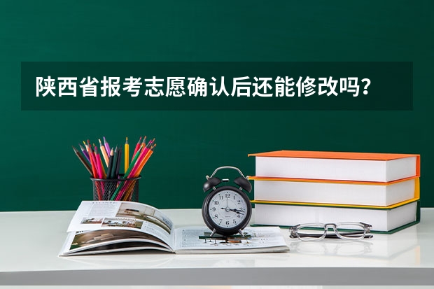 陕西省报考志愿确认后还能修改吗？