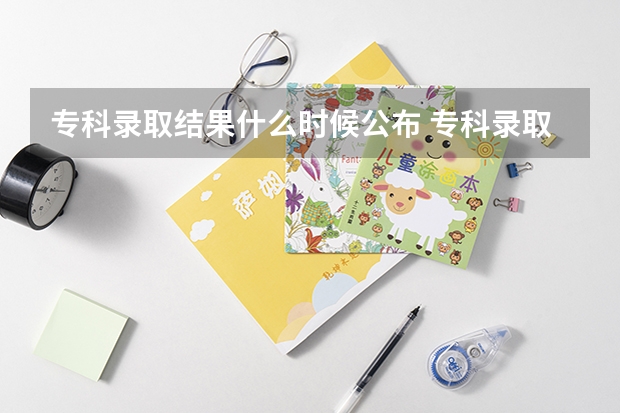 专科录取结果什么时候公布 专科录取结果的公布时间