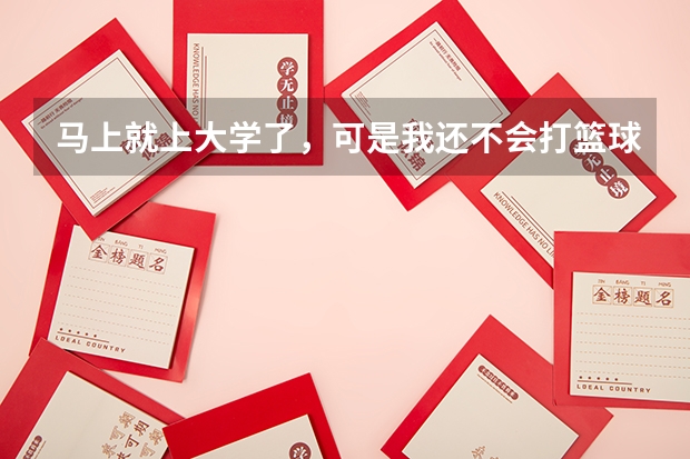 马上就上大学了,可是我还不会打篮球,怎么办