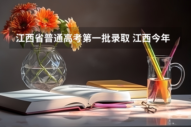 江西省普通高考第一批录取 江西今年高考录取分数线
