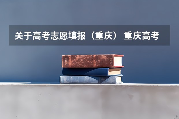 关于高考志愿填报（重庆） 重庆高考志愿填报模式是怎样的?