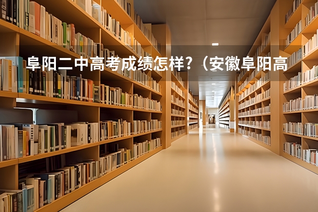 阜阳二中高考成绩怎样?（安徽阜阳高考分数线公布时间）
