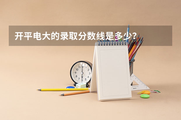 开平电大的录取分数线是多少？