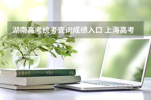 湖南高考统考查询成绩入口 上海高考成绩查询系统入口官网