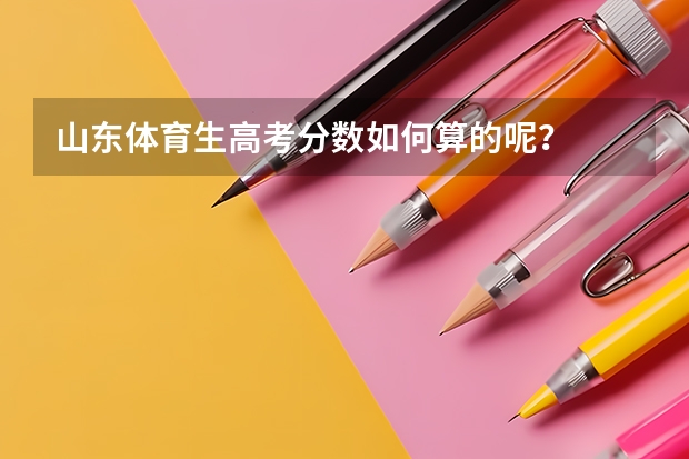 山东体育生高考分数如何算的呢？