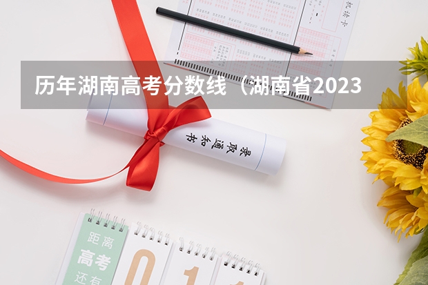历年湖南高考分数线（湖南省2023年高考分数段）