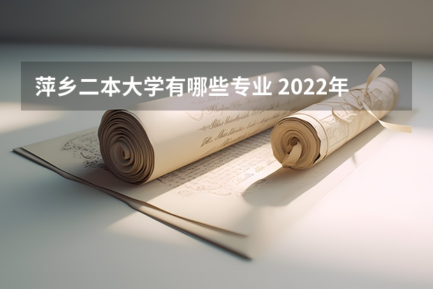 萍乡二本大学有哪些专业 2022年江西分数线最低的二本公办大学有哪些？