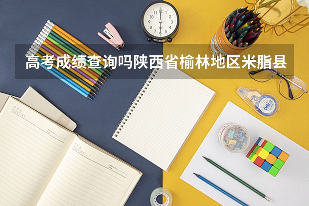 高考成绩查询吗陕西省榆林地区米脂县高考成绩分数单