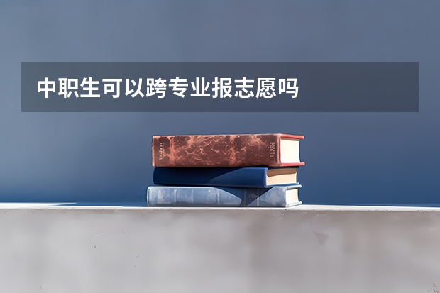 中职生可以跨专业报志愿吗