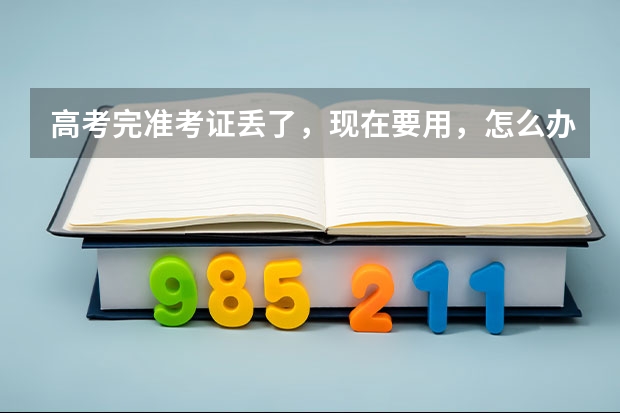 高考完准考证丢了，现在要用，怎么办，急