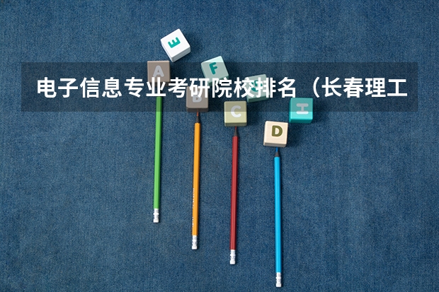 电子信息专业考研院校排名（长春理工大学最好的专业）